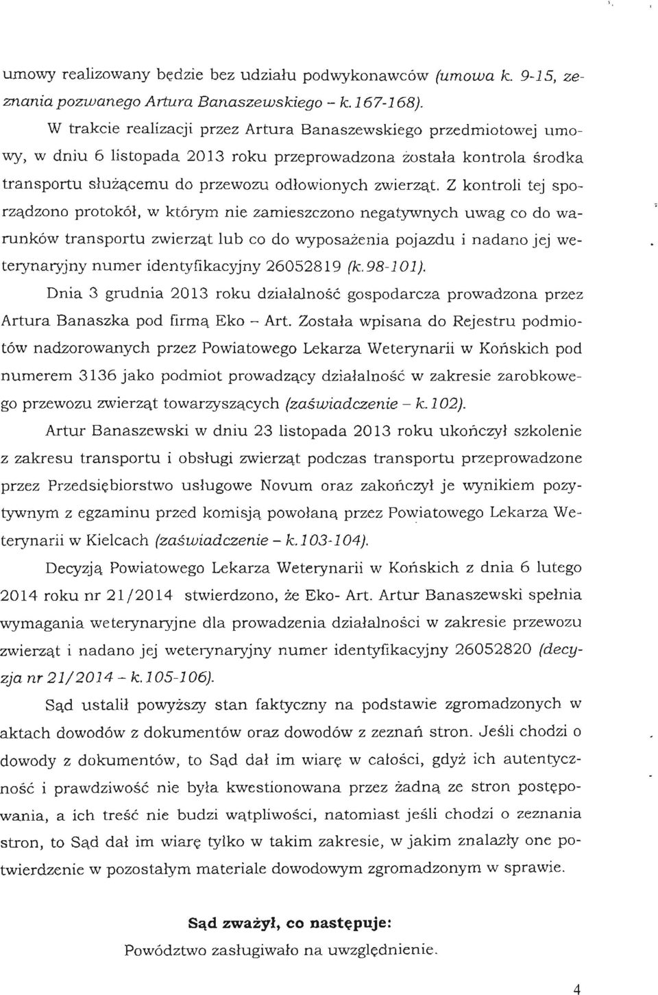 Z kontroli tej sporządzono protokół, w którym nie zamieszczono negatywnych uwag co do warunków transportu zwierząt lub co do wyposażenia pojazdu i nadano jej weterynaryjny numer identyfikacyjny