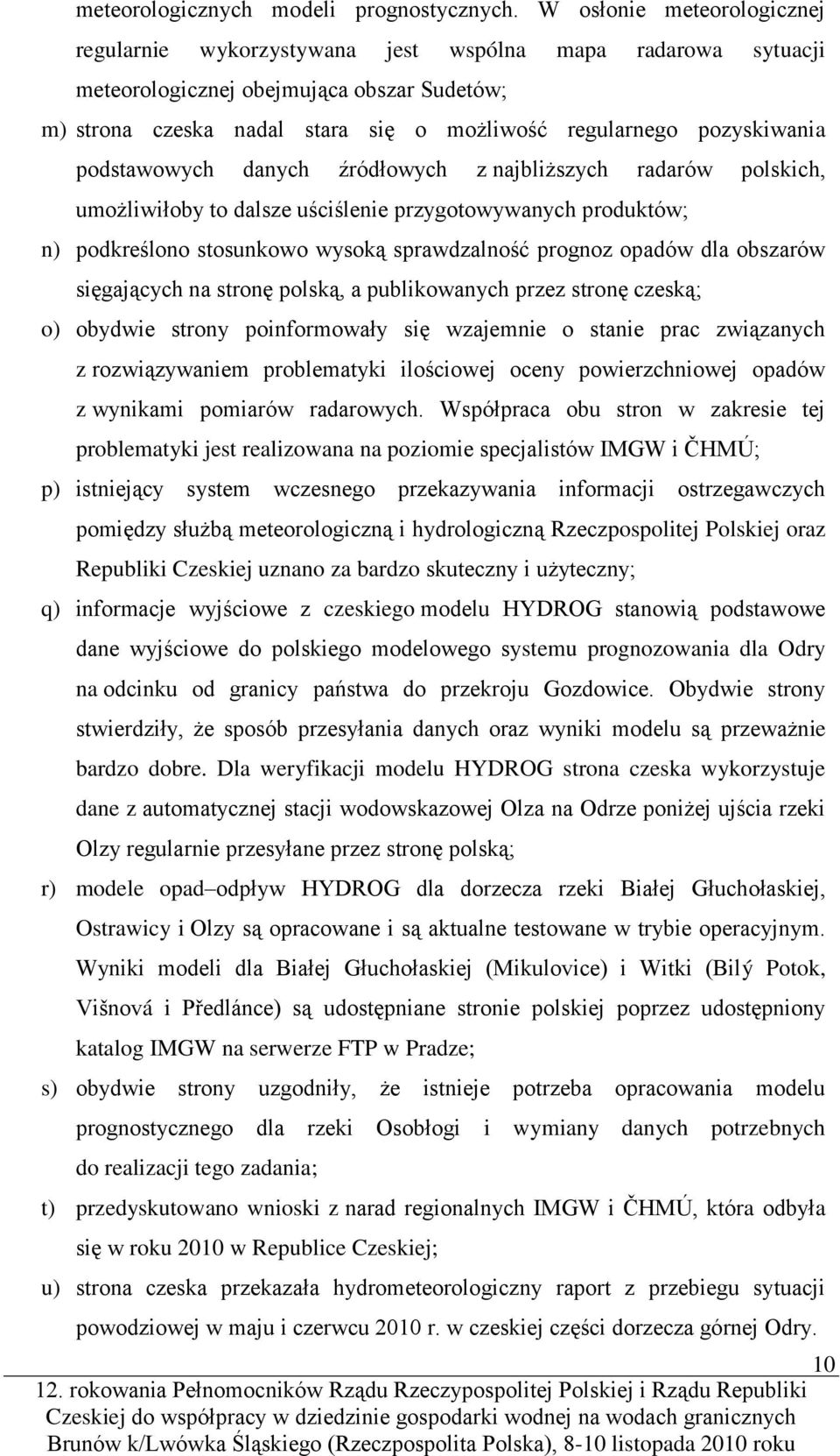 pozyskiwania podstawowych danych źródłowych z najbliższych radarów polskich, umożliwiłoby to dalsze uściślenie przygotowywanych produktów; n) podkreślono stosunkowo wysoką sprawdzalność prognoz