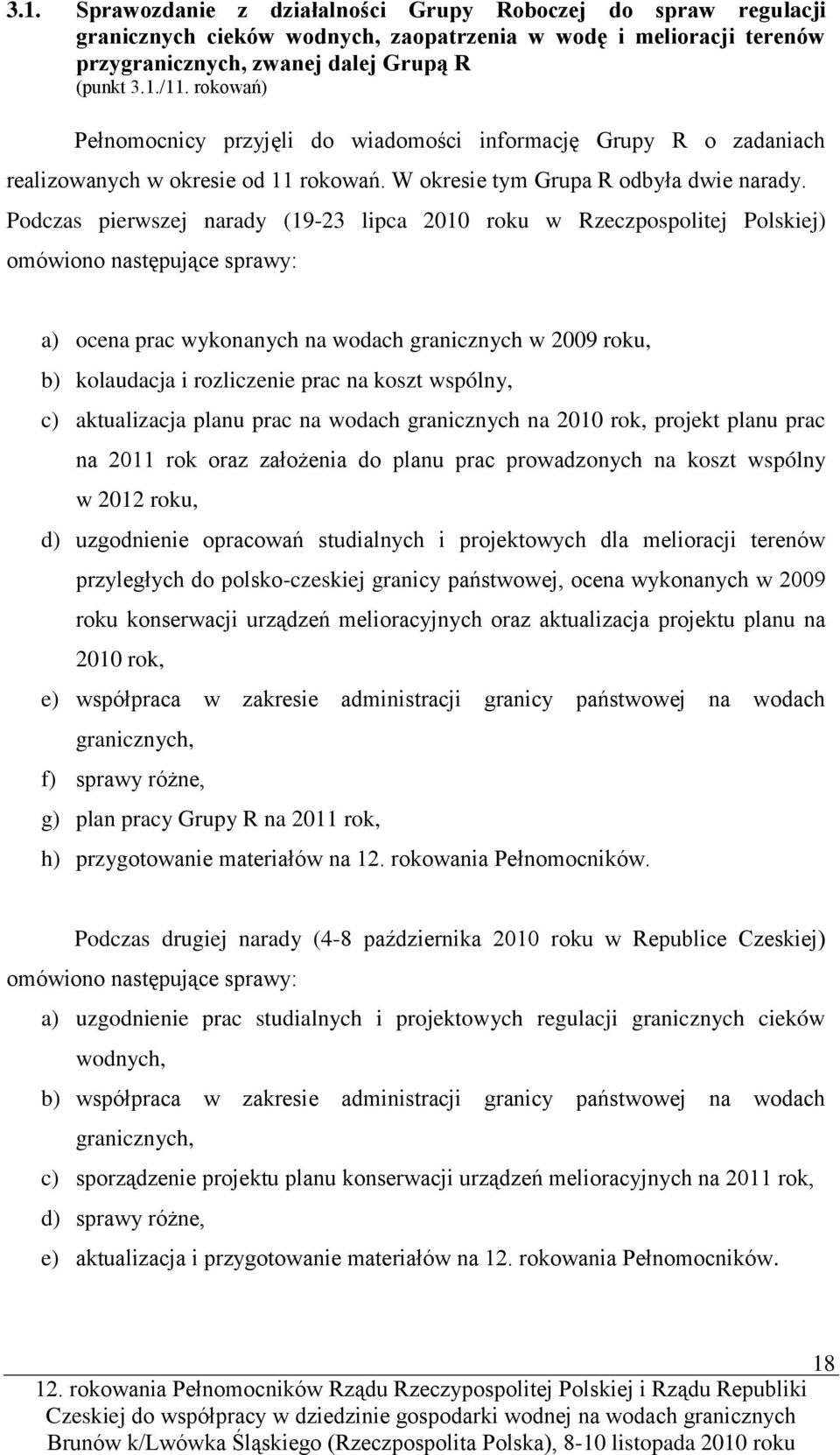 Podczas pierwszej narady (19-23 lipca 2010 roku w Rzeczpospolitej Polskiej) omówiono następujące sprawy: a) ocena prac wykonanych na wodach granicznych w 2009 roku, b) kolaudacja i rozliczenie prac