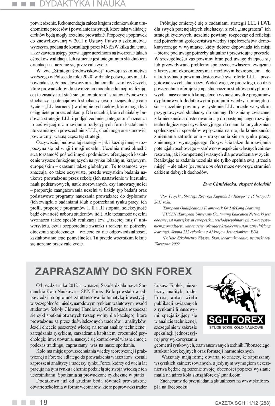 Ustawy Prawo o szkolnictwie wyższym, podana do konsultacji przez MNiSzW kilka dni temu, także zawiera ustępy pozwalające uczelniom na tworzenie takich ośrodków walidacji.