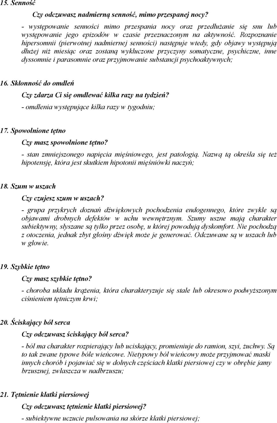 Rozpoznanie hipersomnii (pierwotnej nadmiernej senności) następuje wtedy, gdy objawy występują dłużej niż miesiąc oraz zostaną wykluczone przyczyny somatyczne, psychiczne, inne dyssomnie i parasomnie