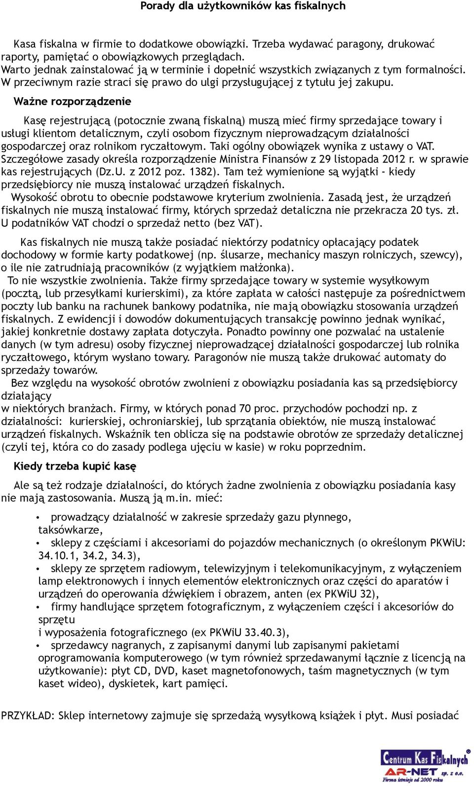 Ważne rozporządzenie Kasę rejestrującą (potocznie zwaną fiskalną) muszą mieć firmy sprzedające towary i usługi klientom detalicznym, czyli osobom fizycznym nieprowadzącym działalności gospodarczej