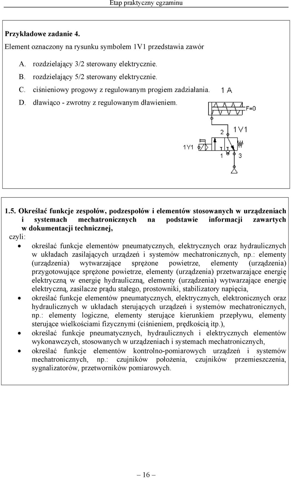 Określać funkcje zespołów, podzespołów i elementów stosowanych w urządzeniach i systemach mechatronicznych na podstawie informacji zawartych w dokumentacji technicznej, określać funkcje elementów