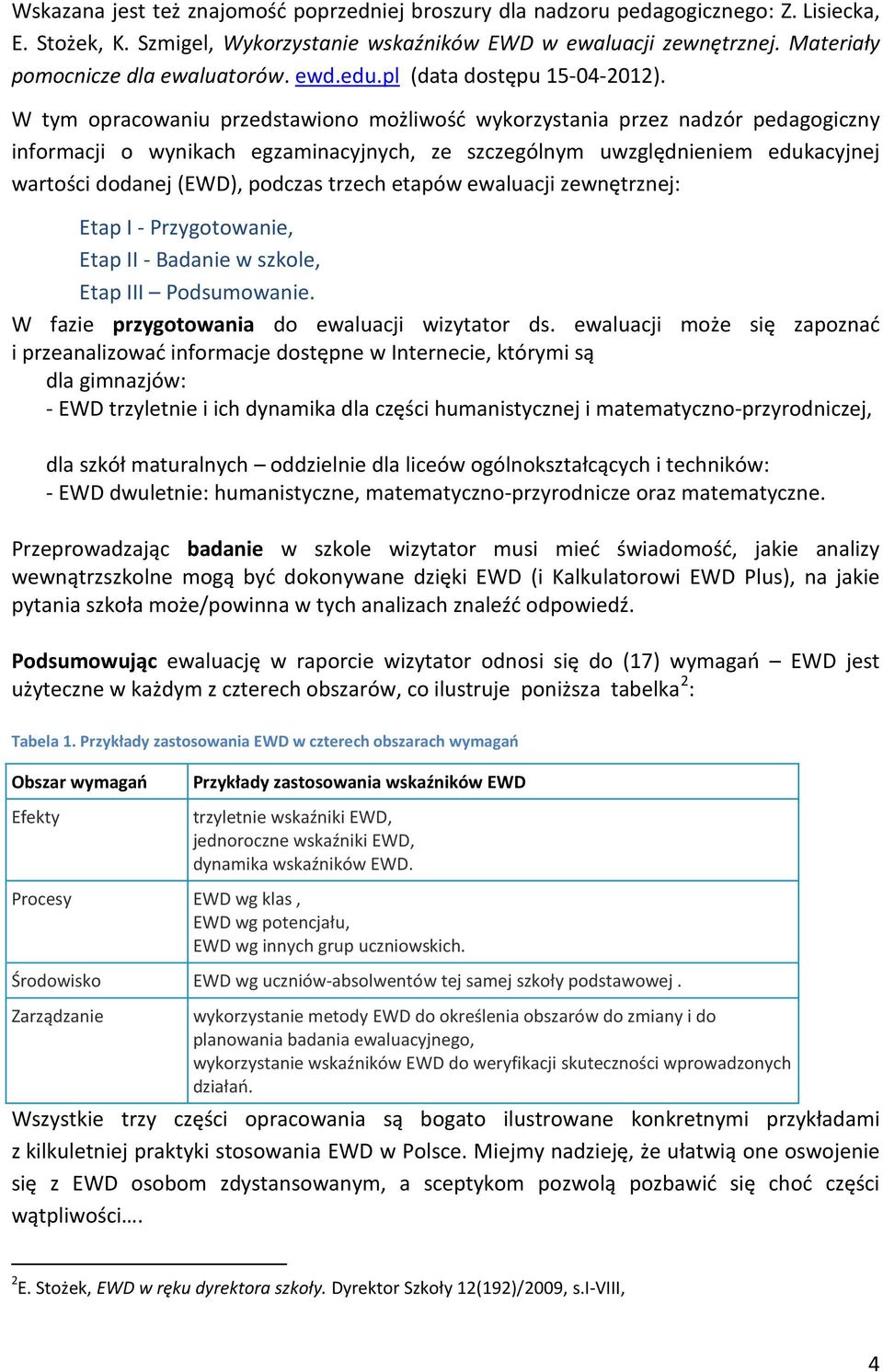 W tym opracowaniu przedstawiono możliwość wykorzystania przez nadzór pedagogiczny informacji o wynikach egzaminacyjnych, ze szczególnym uwzględnieniem edukacyjnej wartości dodanej (EWD), podczas