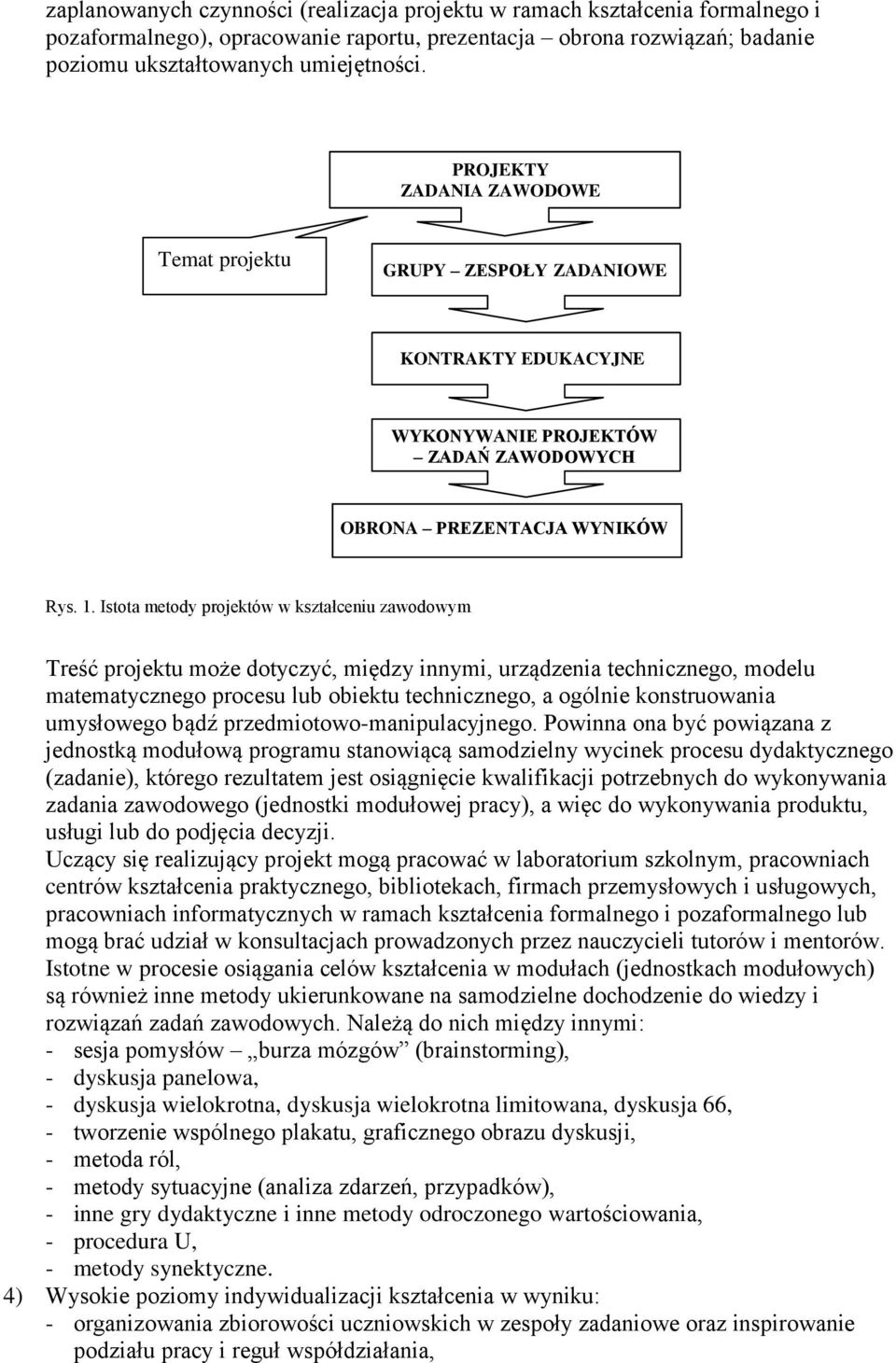 Istota metody projektów w kształceniu zawodowym Treść projektu może dotyczyć, między innymi, urządzenia technicznego, modelu matematycznego procesu lub obiektu technicznego, a ogólnie konstruowania