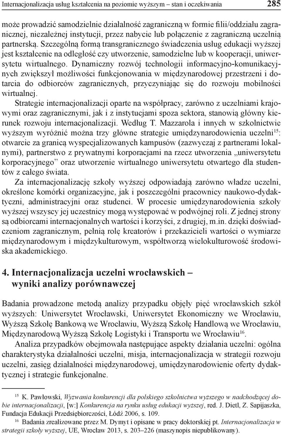 Szczególną formą transgranicznego świadczenia usług edukacji wyższej jest kształcenie na odległość czy utworzenie, samodzielne lub w kooperacji, uniwersytetu wirtualnego.