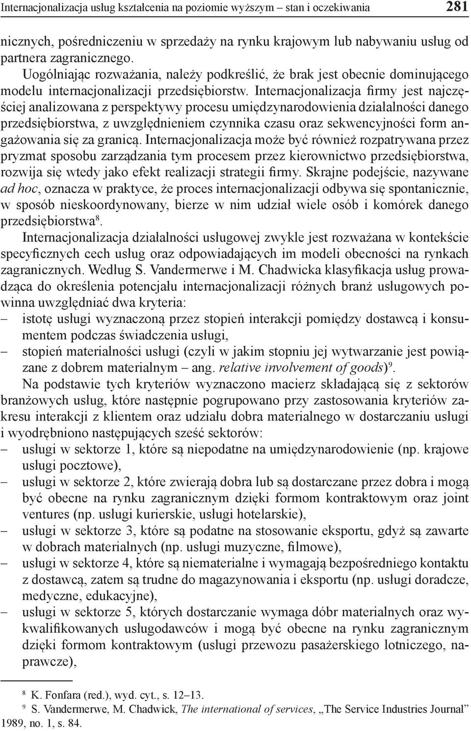 Internacjonalizacja firmy jest najczęściej analizowana z perspektywy procesu umiędzynarodowienia działalności danego przedsiębiorstwa, z uwzględnieniem czynnika czasu oraz sekwencyjności form