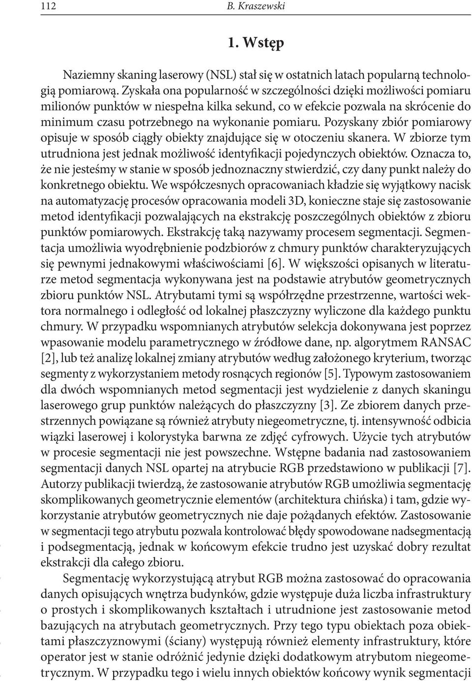 Pozyskany zbiór pomiarowy opisuje w sposób ciągły obiekty znajdujące się w otoczeniu skanera. W zbiorze tym utrudniona jest jednak możliwość identyfikacji pojedynczych obiektów.