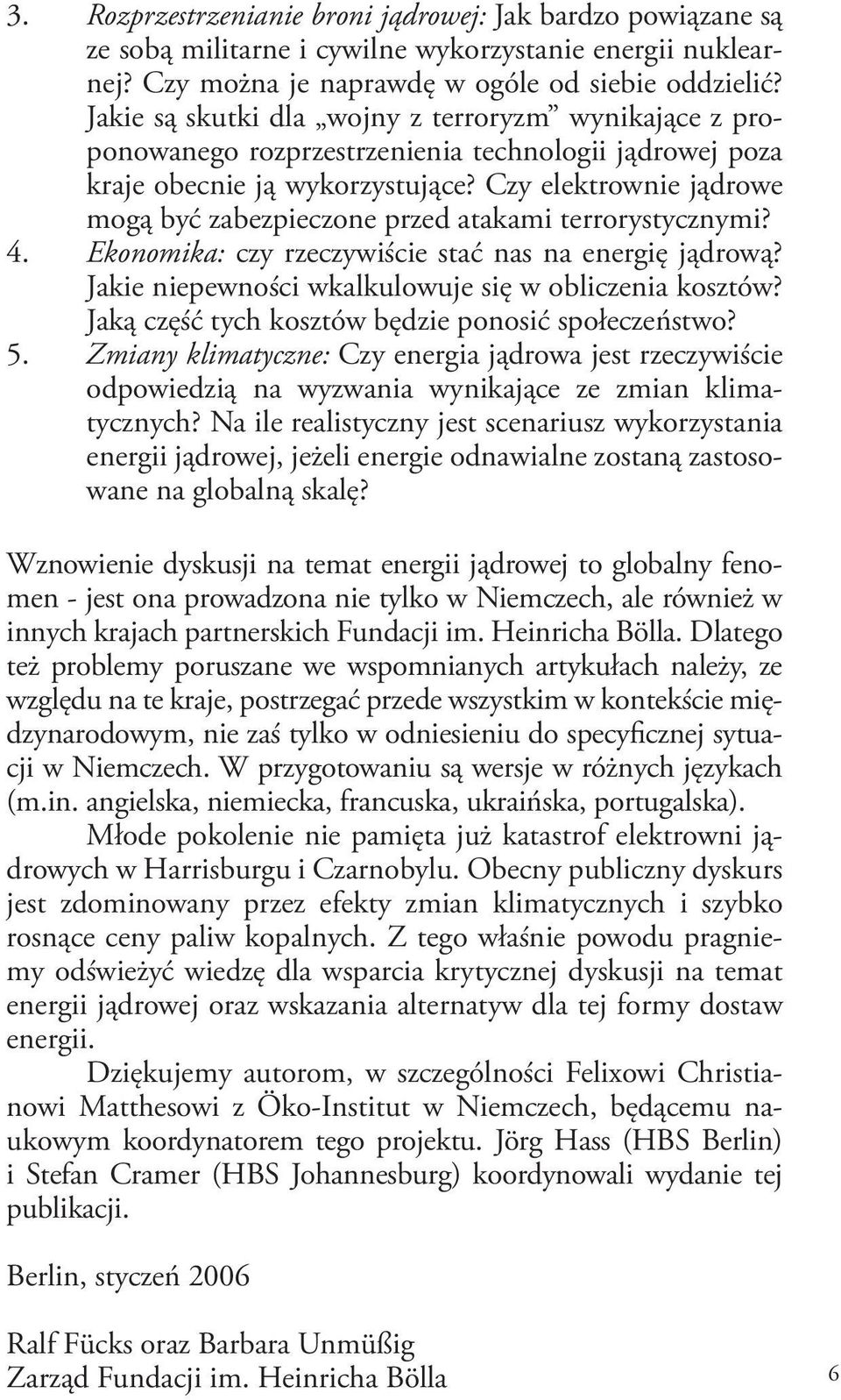 Czy elektrownie jądrowe mogą być zabezpieczone przed atakami terrorystycznymi? 4. Ekonomika: czy rzeczywiście stać nas na energię jądrową? Jakie niepewności wkalkulowuje się w obliczenia kosztów?