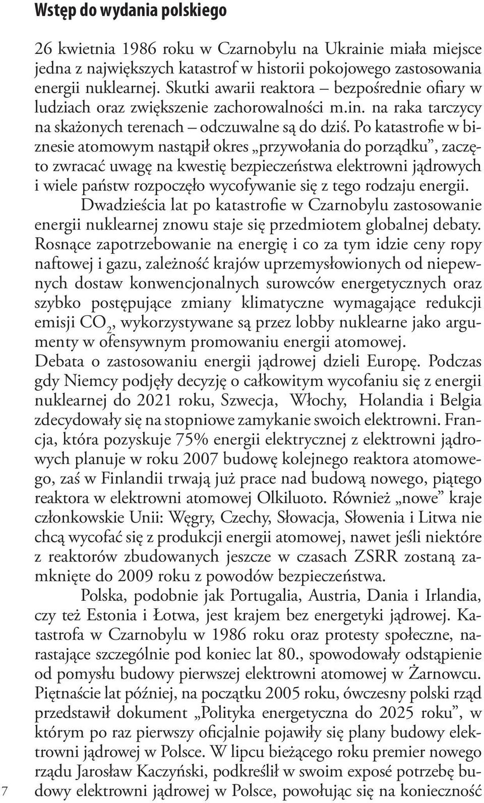 Po katastrofie w biznesie atomowym nastąpił okres przywołania do porządku, zaczęto zwracać uwagę na kwestię bezpieczeństwa elektrowni jądrowych i wiele państw rozpoczęło wycofywanie się z tego