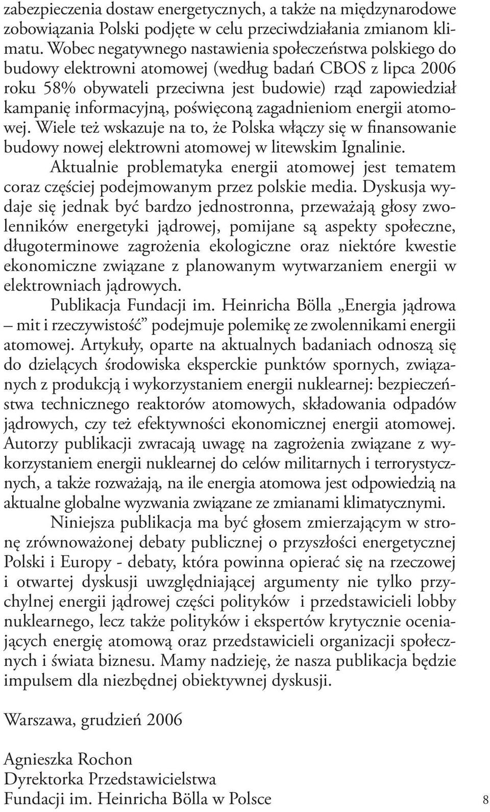 poświęconą zagadnieniom energii atomowej. Wiele też wskazuje na to, że Polska włączy się w finansowanie budowy nowej elektrowni atomowej w litewskim Ignalinie.