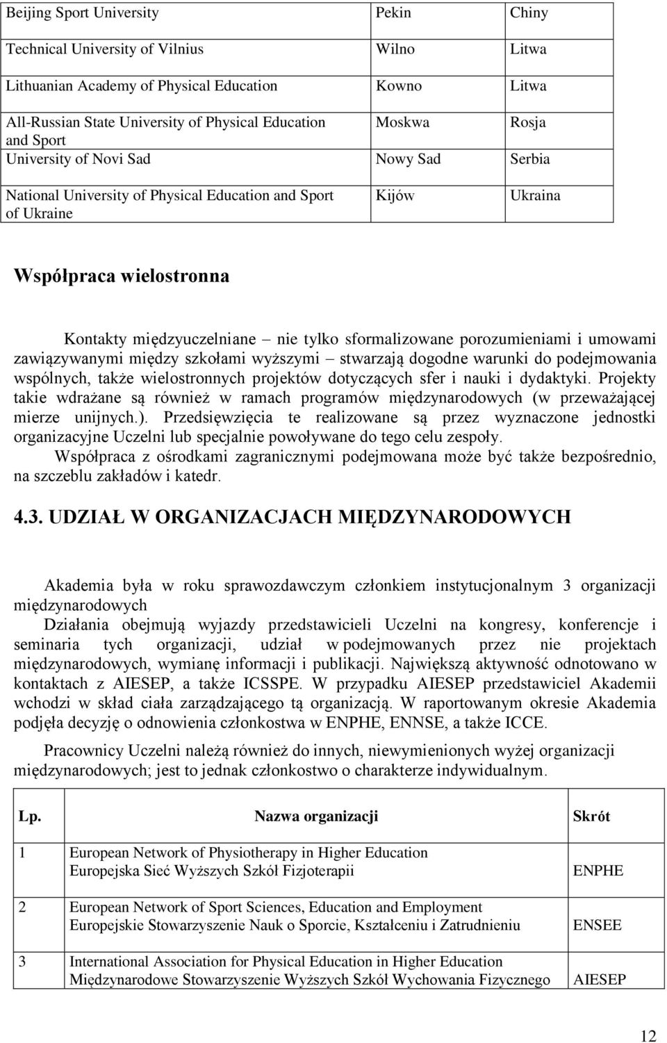 sformalizowane porozumieniami i umowami zawiązywanymi między szkołami wyższymi stwarzają dogodne warunki do podejmowania wspólnych, także wielostronnych projektów dotyczących sfer i nauki i dydaktyki.