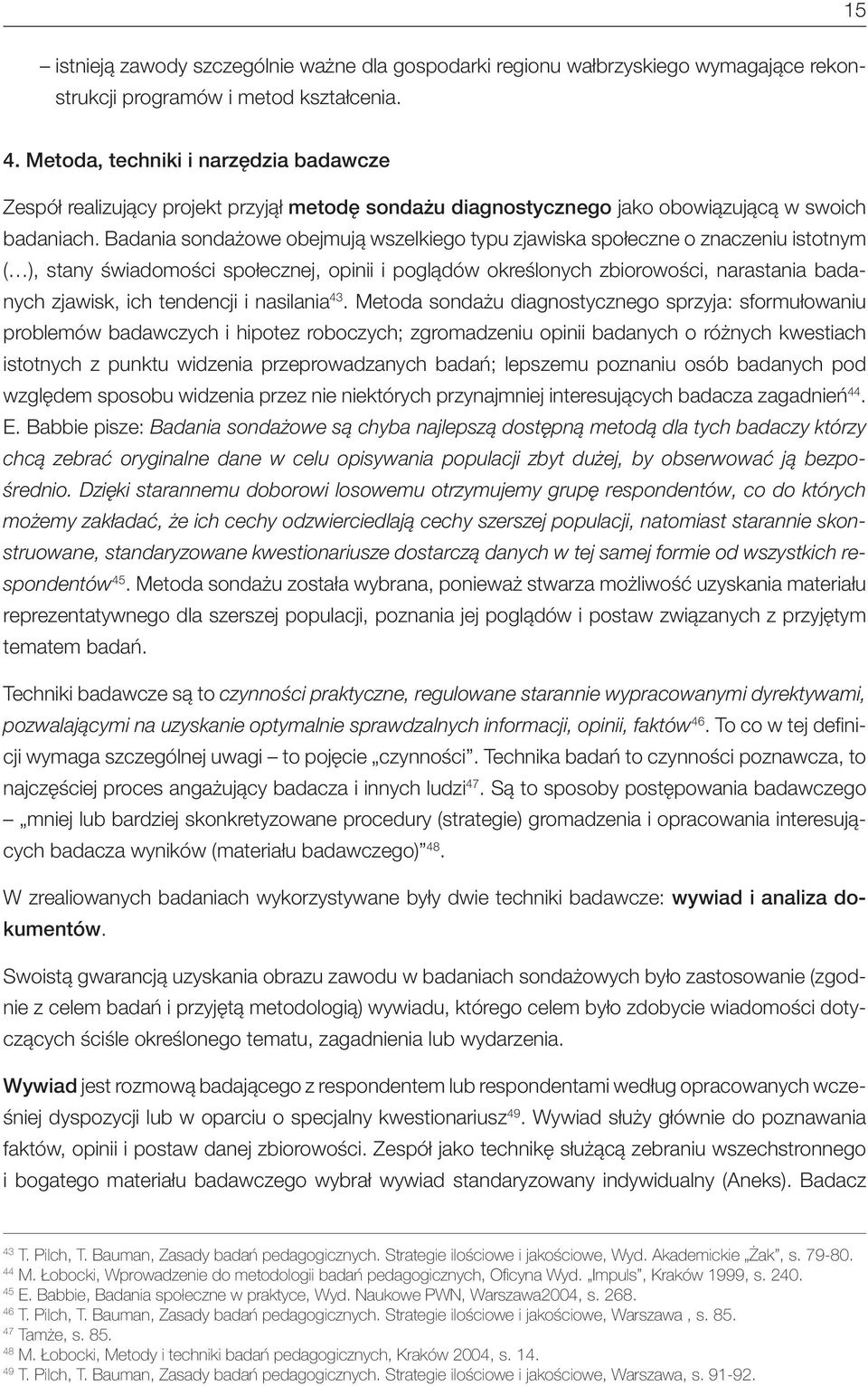 Badania sondażowe obejmują wszelkiego typu zjawiska społeczne o znaczeniu istotnym ( ), stany świadomości społecznej, opinii i poglądów określonych zbiorowości, narastania badanych zjawisk, ich