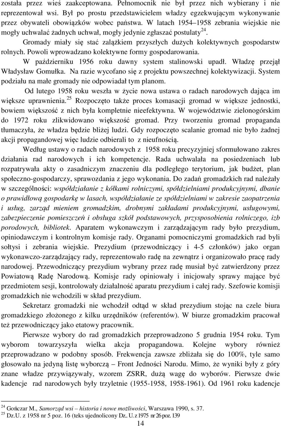 W latach 1954 1958 zebrania wiejskie nie mogły uchwalać żadnych uchwał, mogły jedynie zgłaszać postulaty 24. Gromady miały się stać zalążkiem przyszłych dużych kolektywnych gospodarstw rolnych.