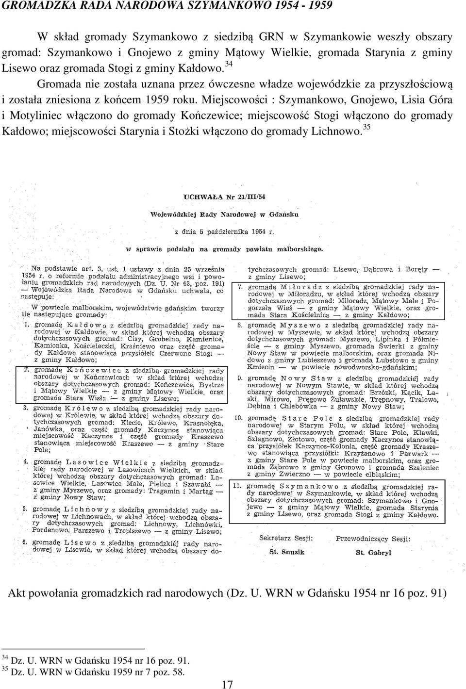 Miejscowości : Szymankowo, Gnojewo, Lisia Góra i Motyliniec włączono do gromady Kończewice; miejscowość Stogi włączono do gromady Kałdowo; miejscowości Starynia i Stożki włączono do