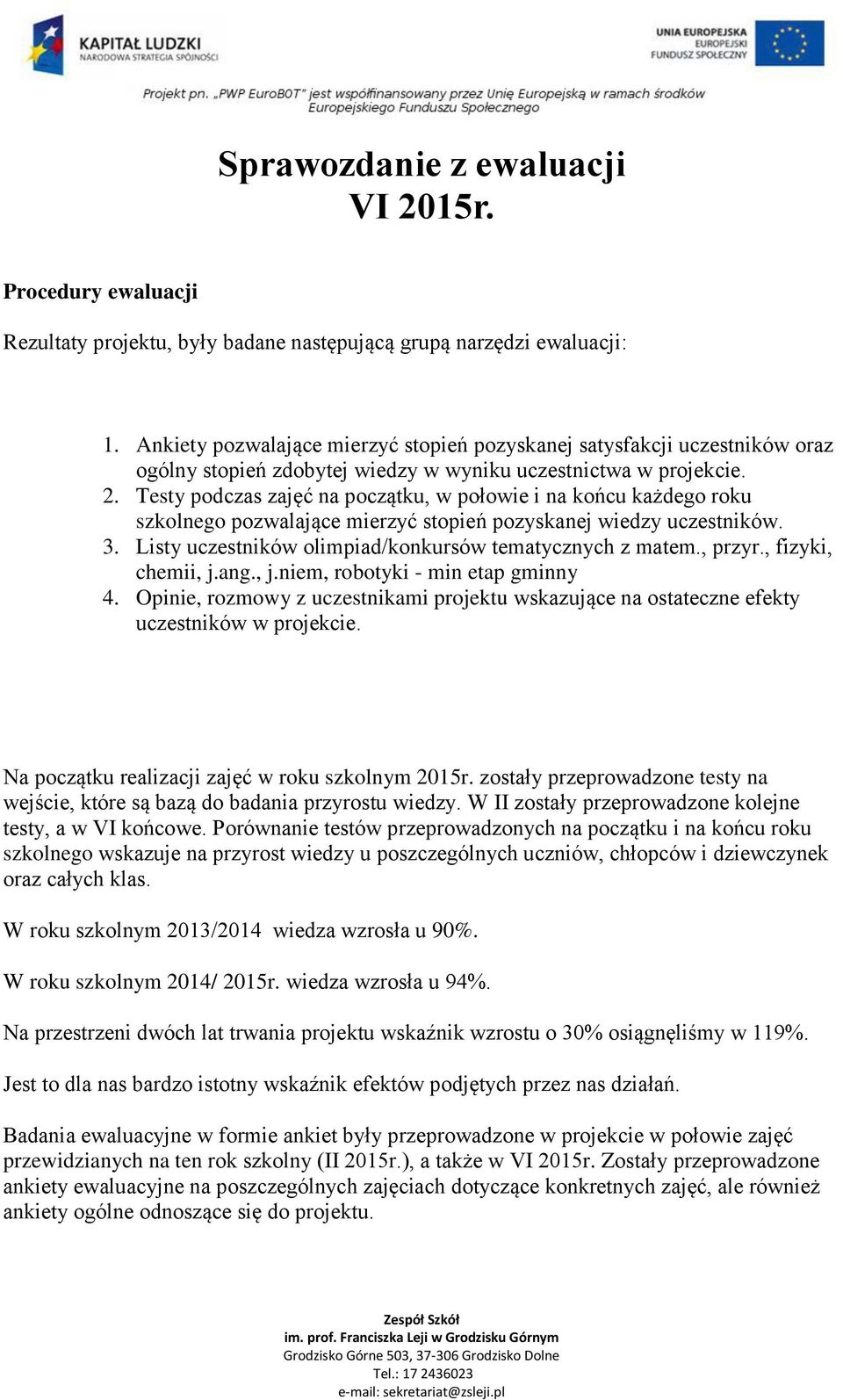 Testy podczas zajęć na początku, w połowie i na końcu każdego roku szkolnego pozwalające mierzyć stopień pozyskanej wiedzy uczestników. 3. Listy uczestników olimpiad/konkursów tematycznych z matem.