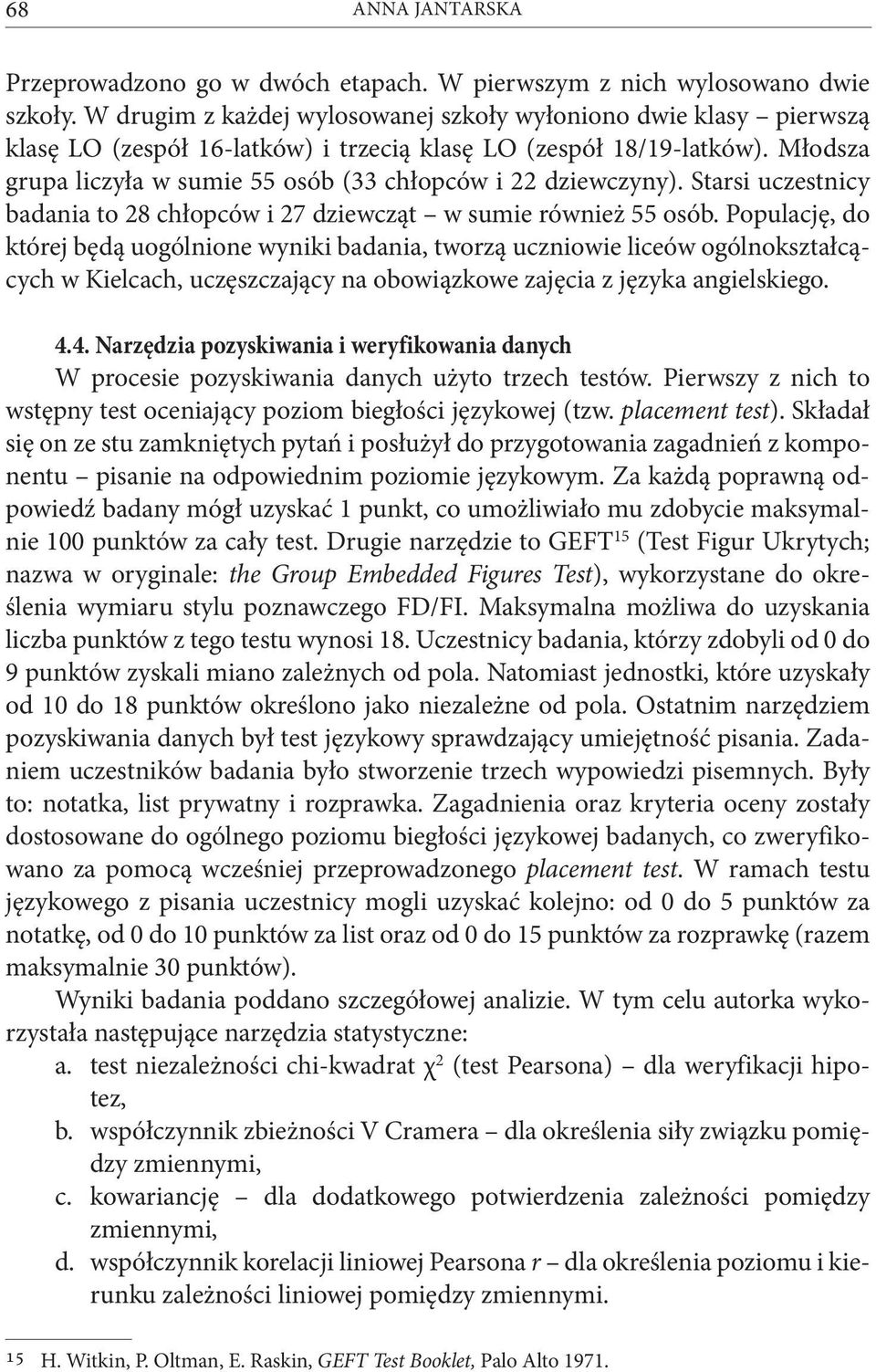 Młodsza grupa liczyła w sumie 55 osób (33 chłopców i 22 dziewczyny). Starsi uczestnicy badania to 28 chłopców i 27 dziewcząt w sumie również 55 osób.