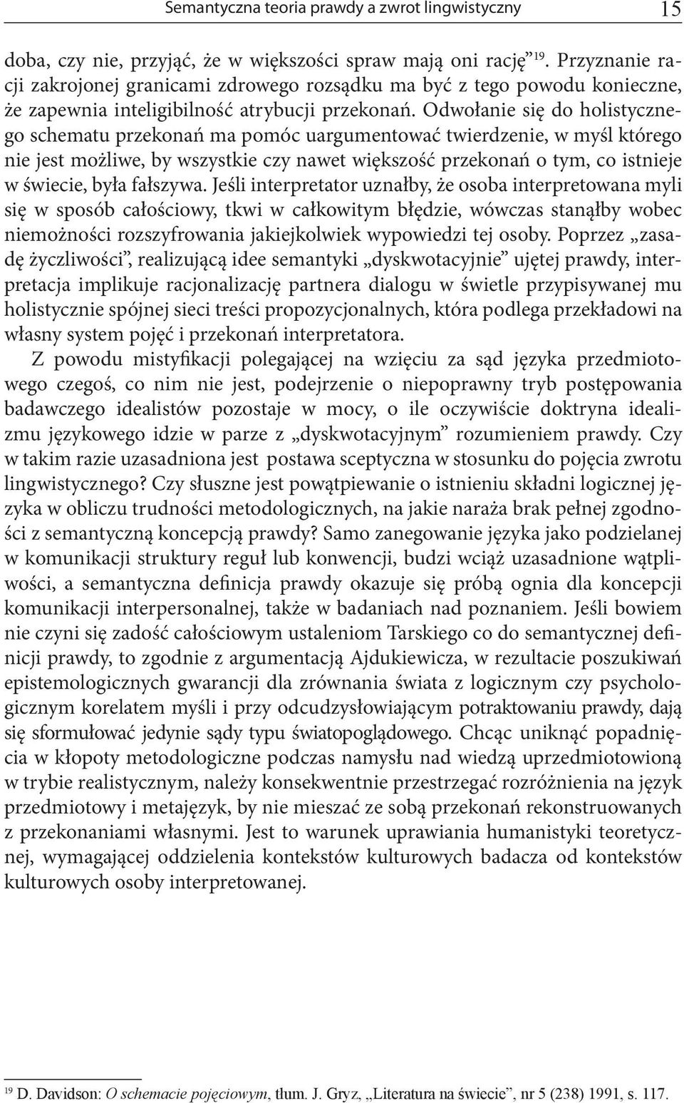 Odwołanie się do holistycznego schematu przekonań ma pomóc uargumentować twierdzenie, w myśl którego nie jest możliwe, by wszystkie czy nawet większość przekonań o tym, co istnieje w świecie, była