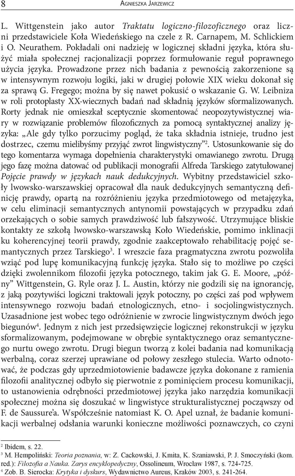 Prowadzone przez nich badania z pewnością zakorzenione są w intensywnym rozwoju logiki, jaki w drugiej połowie XIX wieku dokonał się za sprawą G. Fregego; można by się nawet pokusić o wskazanie G. W.