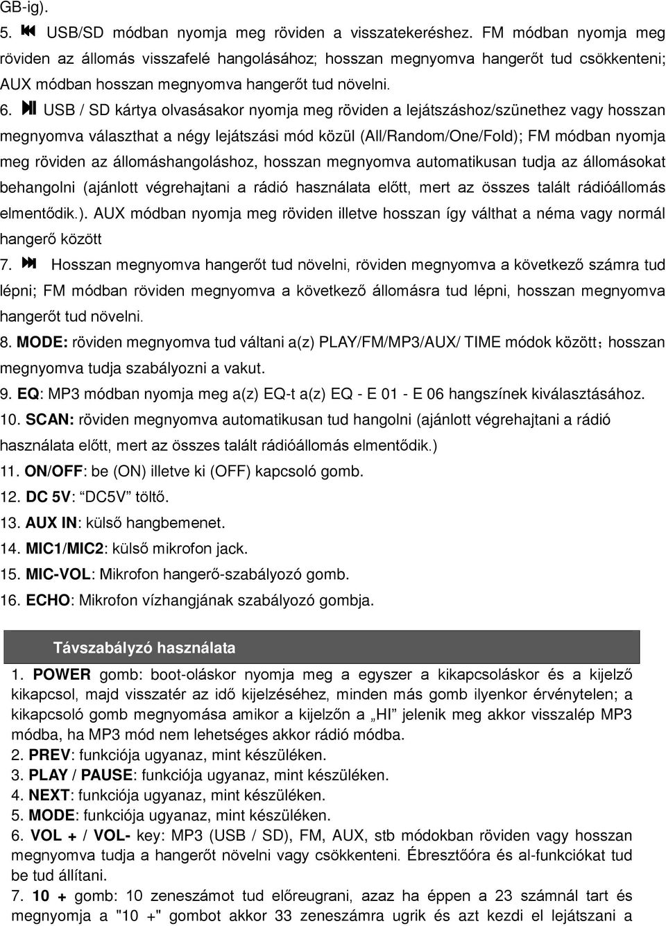 USB / SD kártya olvasásakor nyomja meg röviden a lejátszáshoz/szünethez vagy hosszan megnyomva választhat a négy lejátszási mód közül (All/Random/One/Fold); FM módban nyomja meg röviden az