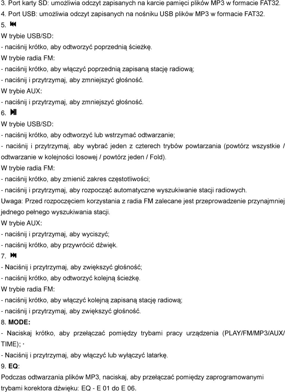 W trybie radia FM: - naciśnij krótko, aby włączyć poprzednią zapisaną stację radiową; - naciśnij i przytrzymaj, aby zmniejszyć głośność.