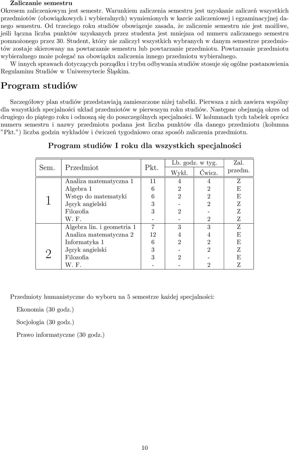 Od trzeciego roku studiów obowiązuje zasada, że zaliczenie semestru nie jest możliwe, jeśli łączna liczba punktów uzyskanych przez studenta jest mniejsza od numeru zaliczanego semestru pomnożonego