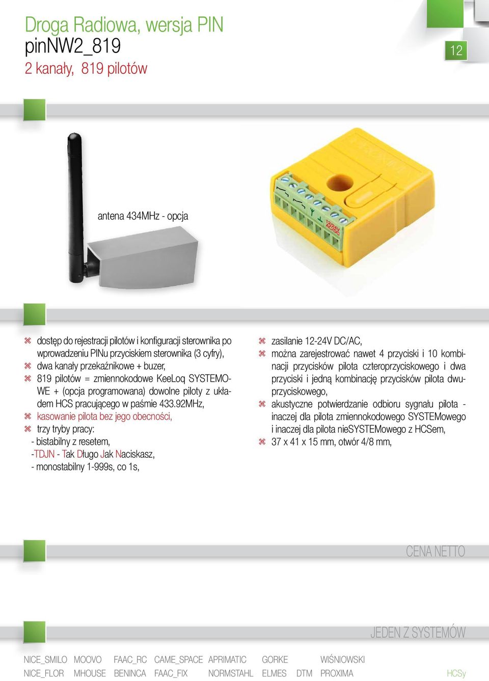 92MHz, t kasowanie pilota bez jego obecności, t trzy tryby pracy: - bistabilny z resetem, -TDJN - Tak Długo Jak Naciskasz, - monostabilny 1-999s, co 1s, t zasilanie 12-24V DC/AC, t można
