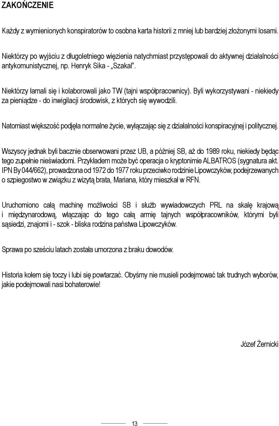 Niektórzy łamali się i kolaborowali jako TW (tajni współpracownicy). Byli wykorzystywani - niekiedy za pieniądze - do inwigilacji środowisk, z których się wywodzili.