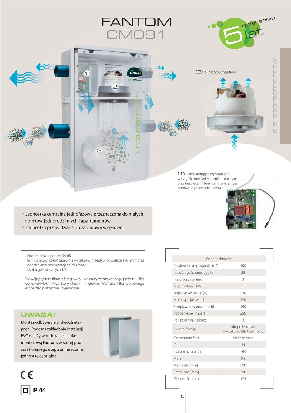 Poziom hałasu poniżej 59 db Silnik o mocy 1,5kW zapewnia wyjątkowy przepływ powietrza 190 m3/h oraz podciśnienie przekraczające 250 mbar Liczba gniazd ssących 1/3 Podwójny system ﬁltracji: ﬁltr