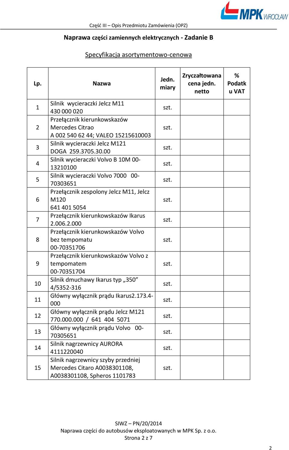 006..000 Przełącznik kierunkowskazów Volvo bez tempomatu 00-705706 Przełącznik kierunkowskazów Volvo z tempomatem 00-70570 Silnik dmuchawy Ikarus typ 50 /55-6 Główny wyłącznik prądu Ikarus.7.- 000 Główny wyłącznik prądu Jelcz M 770.