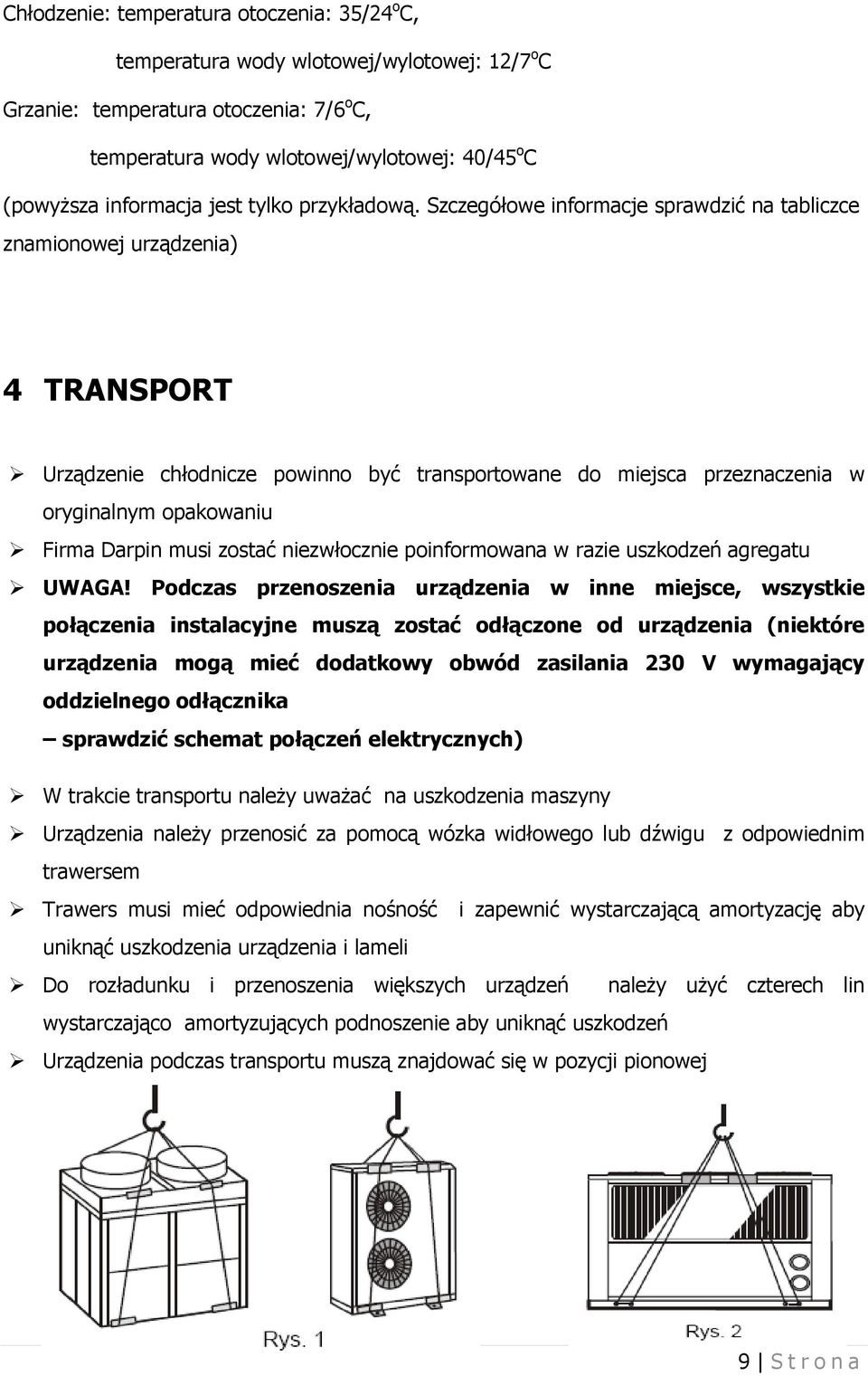 Szczegółowe informacje sprawdzić na tabliczce znamionowej urządzenia) 4 TRANSPORT Urządzenie chłodnicze powinno być transportowane do miejsca przeznaczenia w oryginalnym opakowaniu Firma Darpin musi