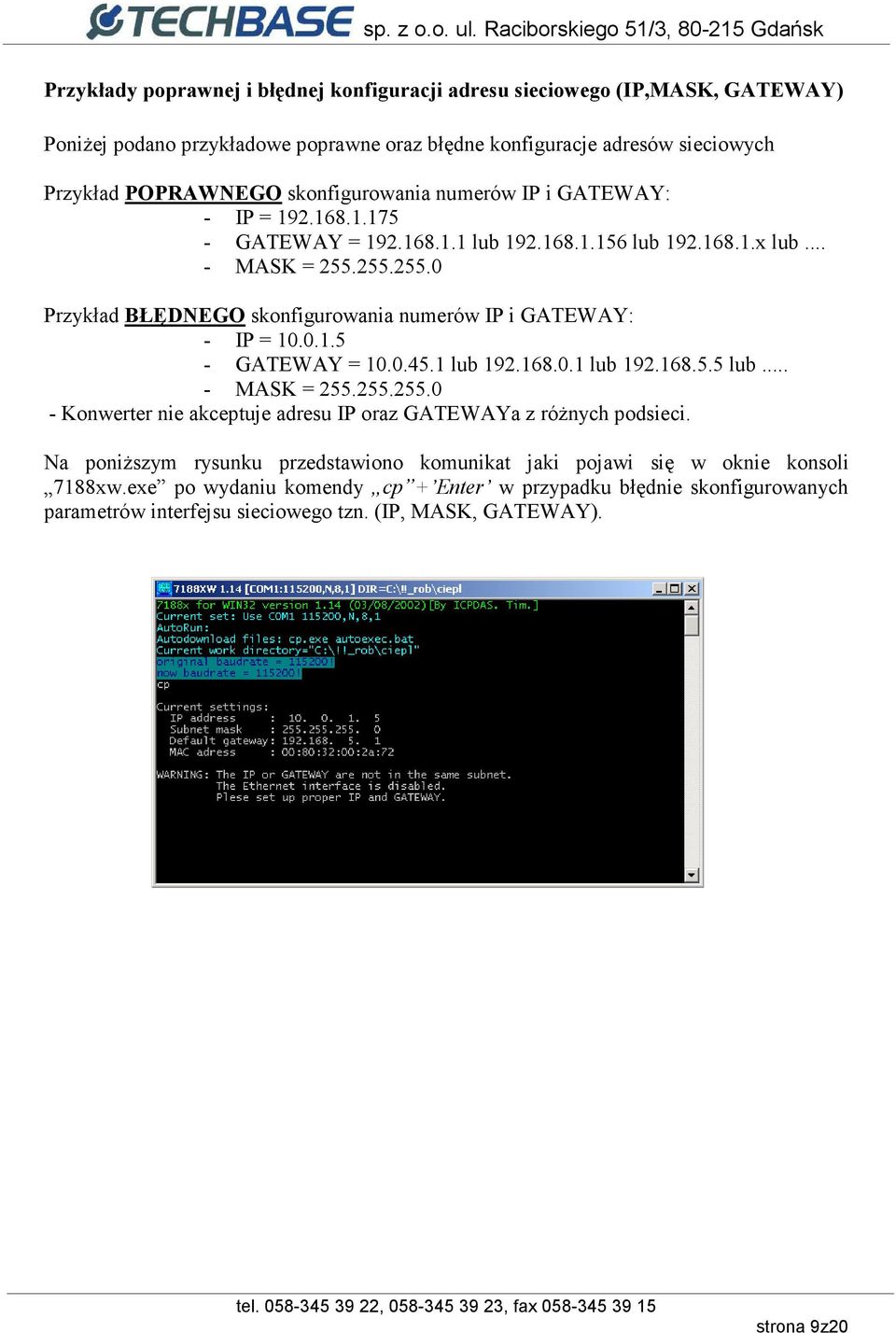 255.255.0 Przykład BŁĘDNEGO skonfigurowania numerów IP i GATEWAY: - IP = 10.0.1.5 - GATEWAY = 10.0.45.1 lub 192.168.0.1 lub 192.168.5.5 lub... - MASK = 255.255.255.0 - Konwerter nie akceptuje adresu IP oraz GATEWAYa z różnych podsieci.