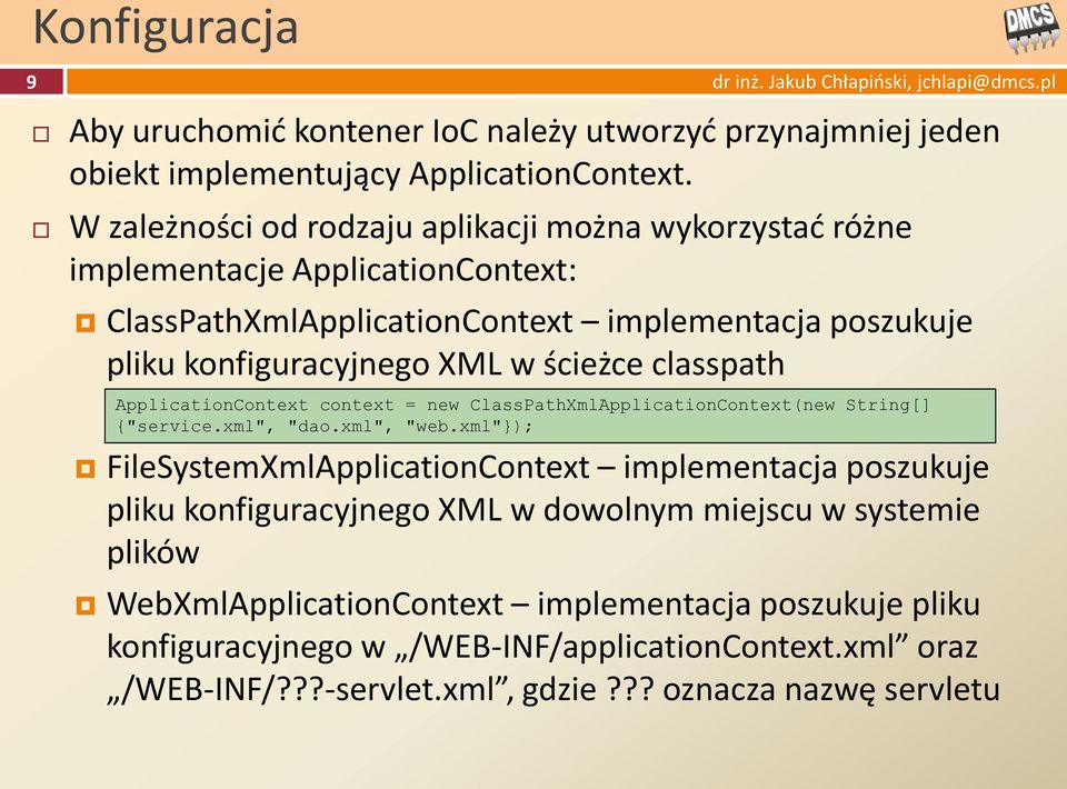 ścieżce classpath ApplicationContext context = new ClassPathXmlApplicationContext(new String[] {"service.xml", "dao.xml", "web.