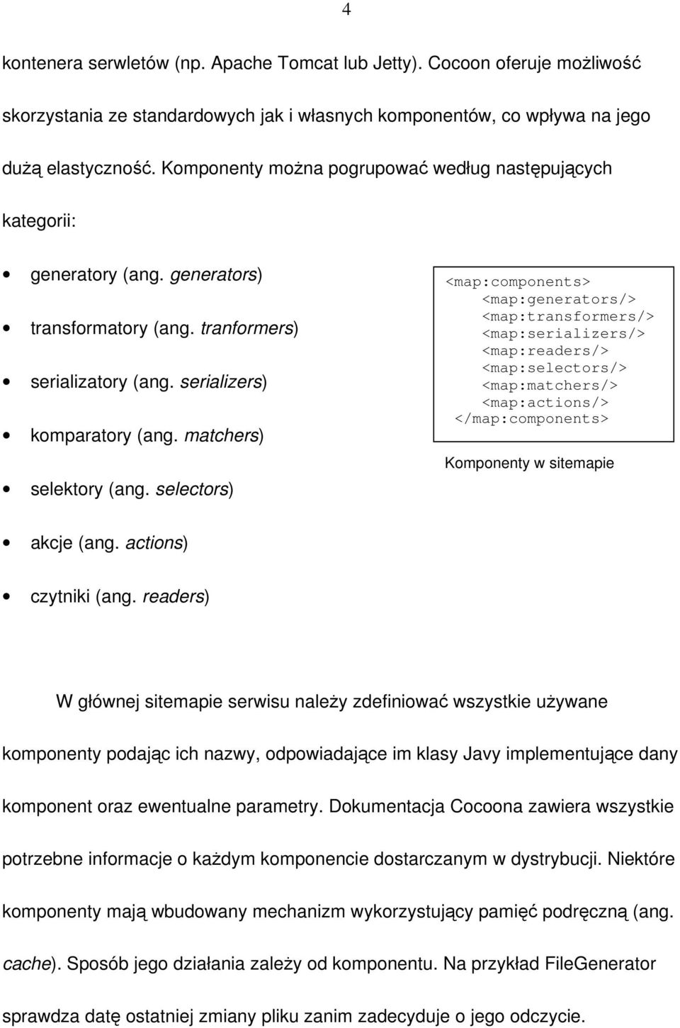 selectors) <map:components> <map:generators/> <map:transformers/> <map:serializers/> <map:readers/> <map:selectors/> <map:matchers/> <map:actions/> </map:components> Komponenty w sitemapie akcje (ang.