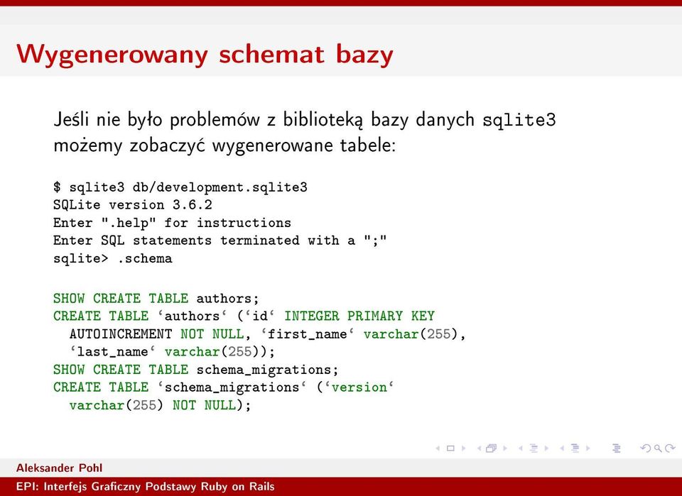 schema SHOW CREATE TABLE authors; CREATE TABLE `authors` (`id` INTEGER PRIMARY KEY AUTOINCREMENT NOT NULL, `first_name`