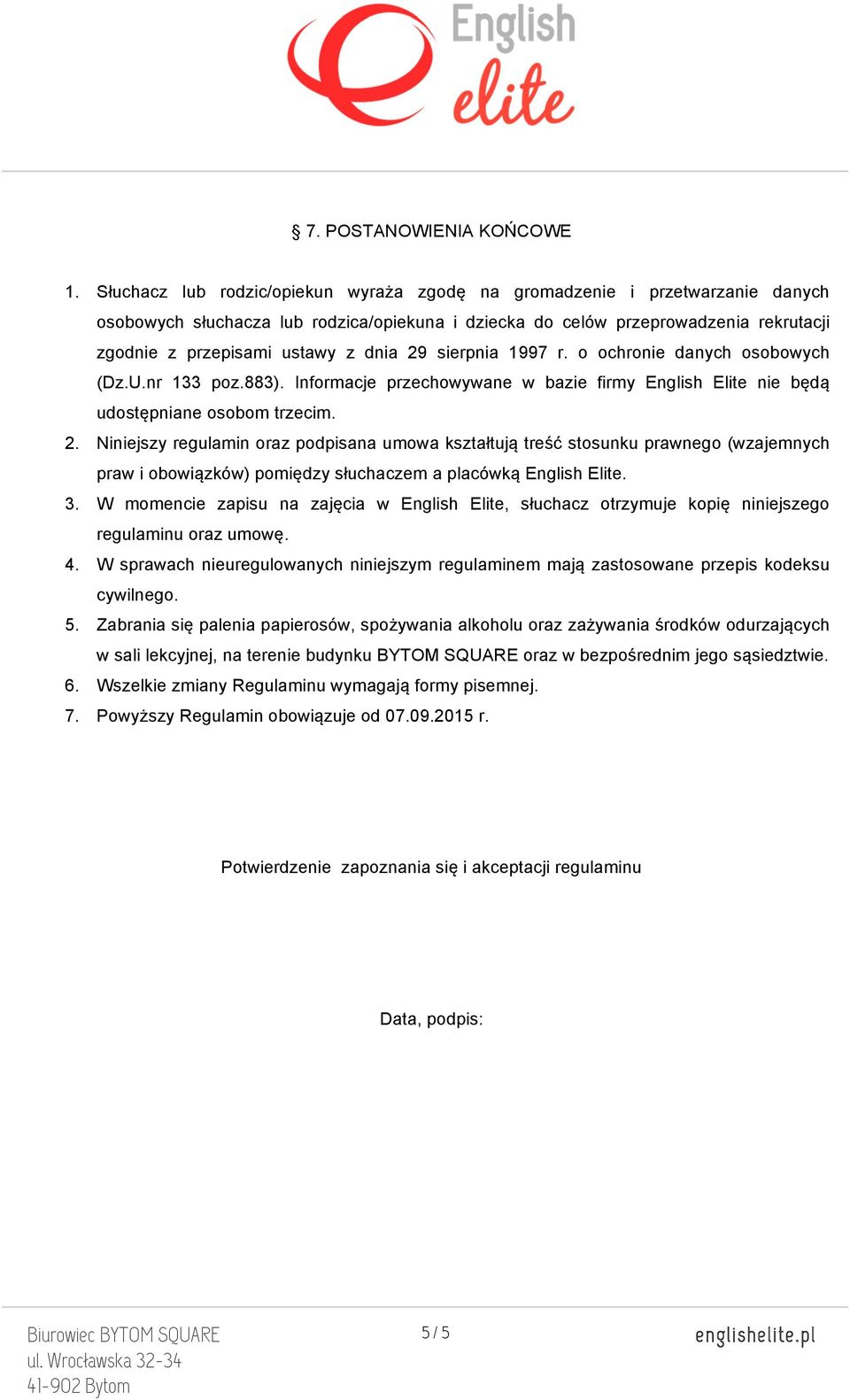 dnia 29 sierpnia 1997 r. o ochronie danych osobowych (Dz.U.nr 133 poz.883). Informacje przechowywane w bazie firmy English Elite nie będą udostępniane osobom trzecim. 2. Niniejszy regulamin oraz podpisana umowa kształtują treść stosunku prawnego (wzajemnych praw i obowiązków) pomiędzy słuchaczem a placówką English Elite.