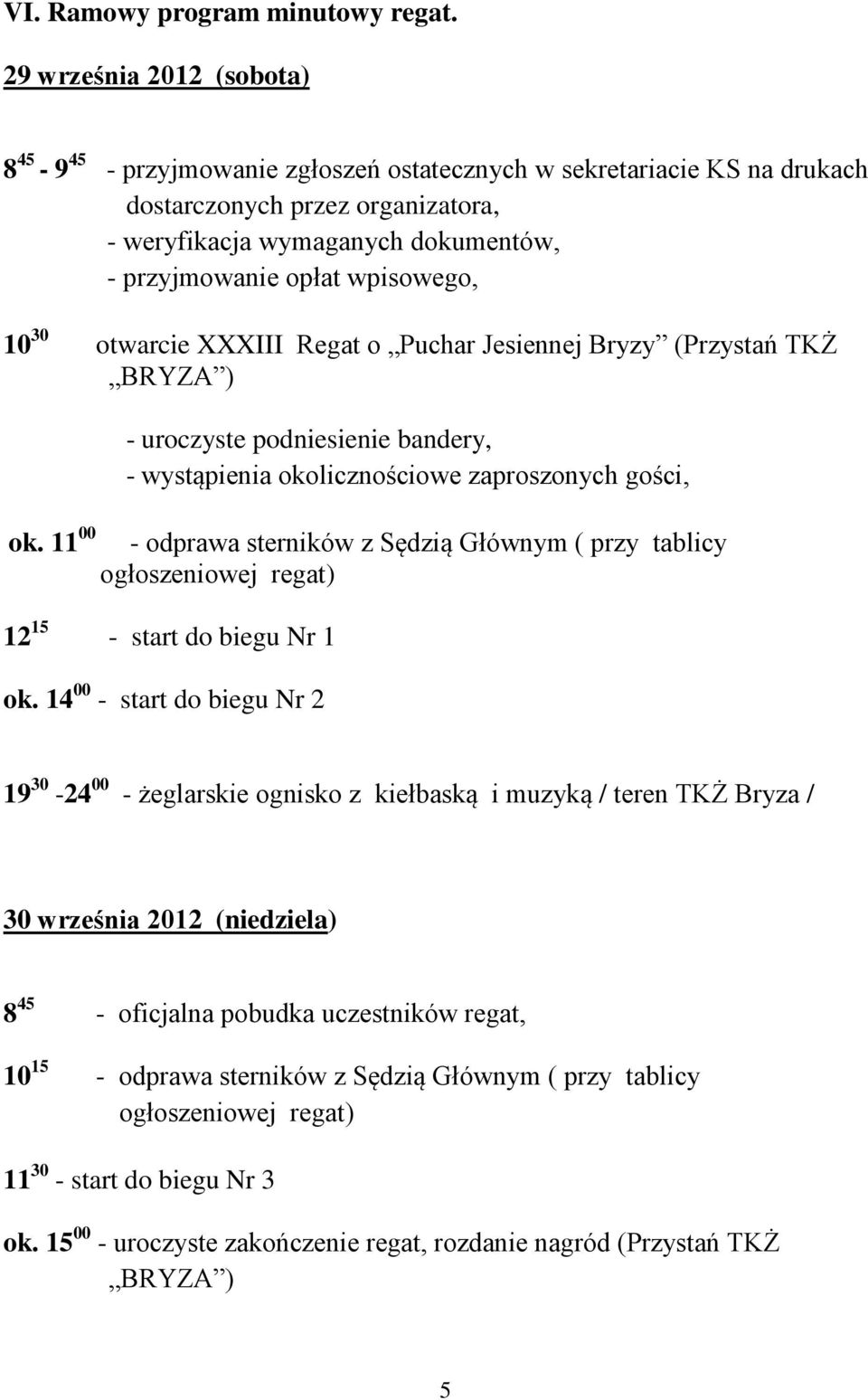 wpisowego, 10 30 otwarcie XXXIII Regat o Puchar Jesiennej Bryzy (Przystań TKŻ BRYZA ) - uroczyste podniesienie bandery, - wystąpienia okolicznościowe zaproszonych gości, ok.