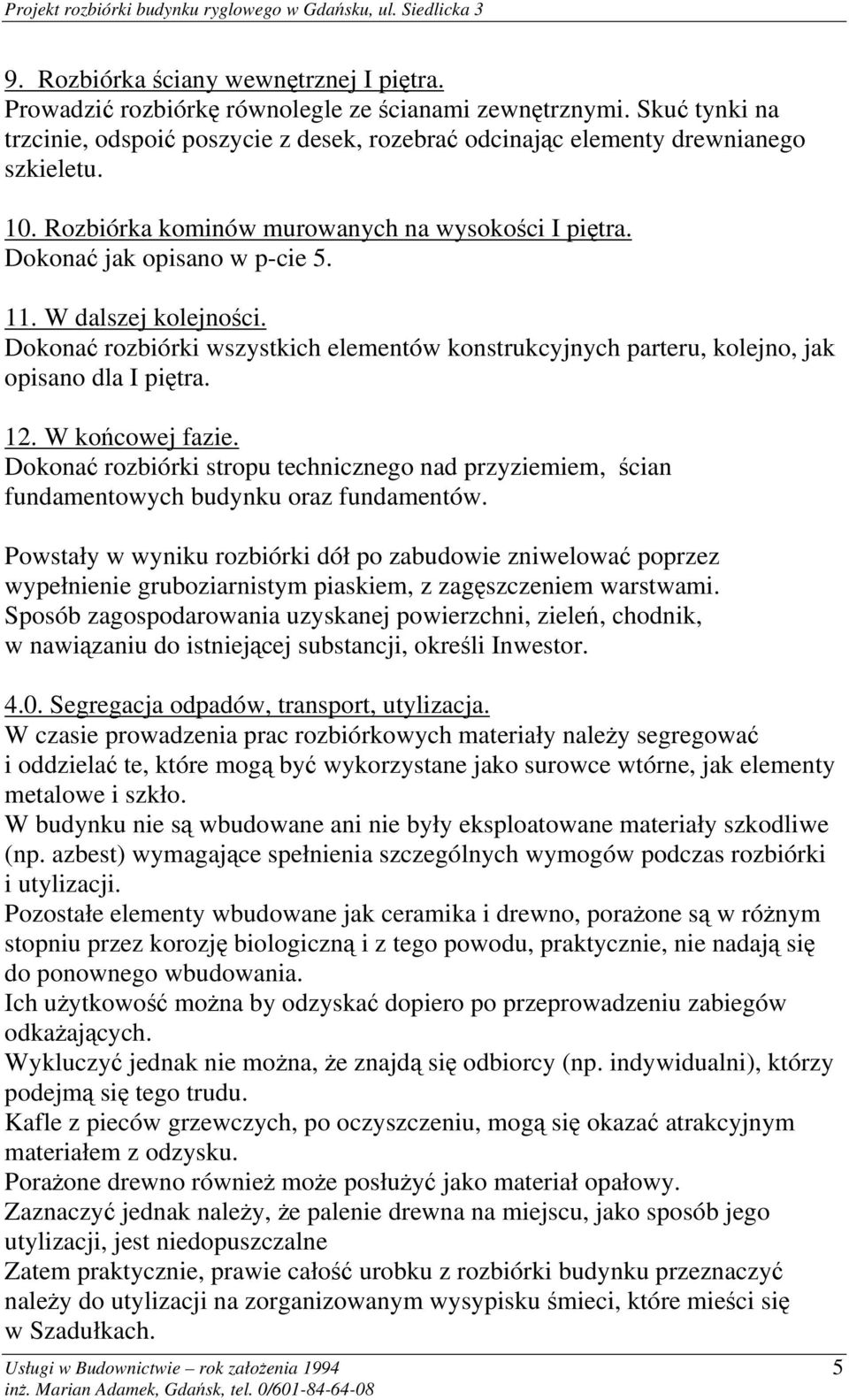 Dokonać rozbiórki wszystkich elementów konstrukcyjnych parteru, kolejno, jak opisano dla I piętra. 12. W końcowej fazie.