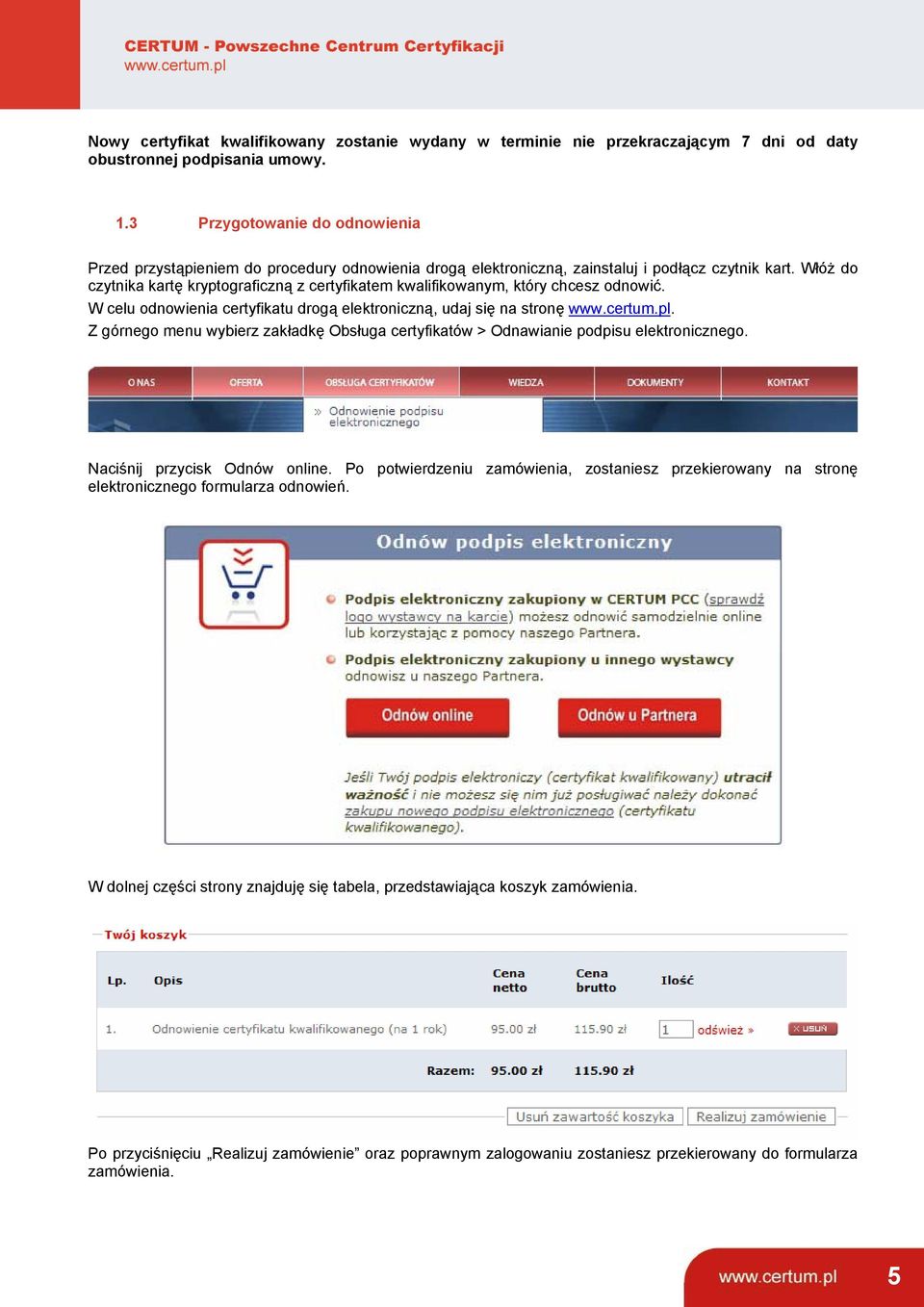 Włóż do czytnika kartę kryptograficzną z certyfikatem kwalifikowanym, który chcesz odnowić. W celu odnowienia certyfikatu drogą elektroniczną, udaj się na stronę www.certum.pl.