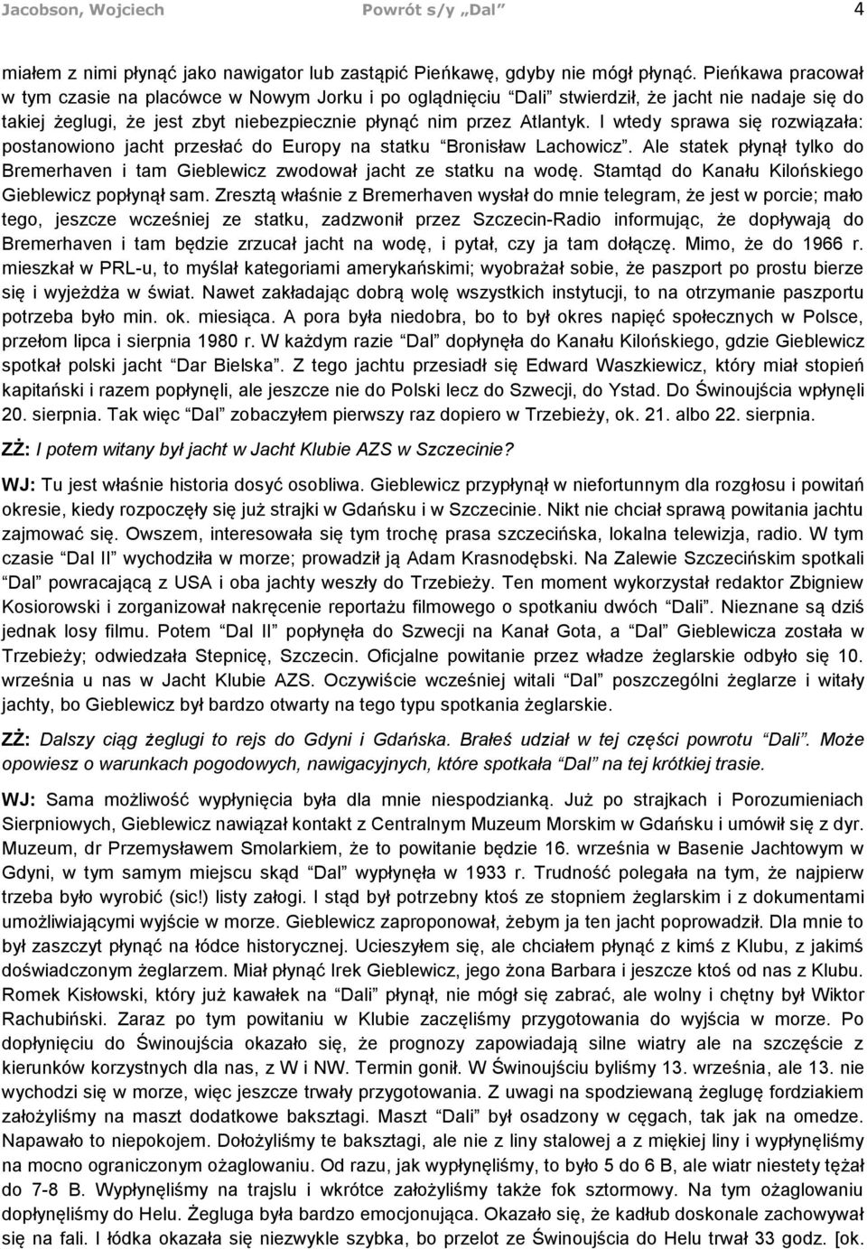 I wtedy sprawa się rozwiązała: postanowiono jacht przesłać do Europy na statku Bronisław Lachowicz. Ale statek płynął tylko do Bremerhaven i tam Gieblewicz zwodował jacht ze statku na wodę.