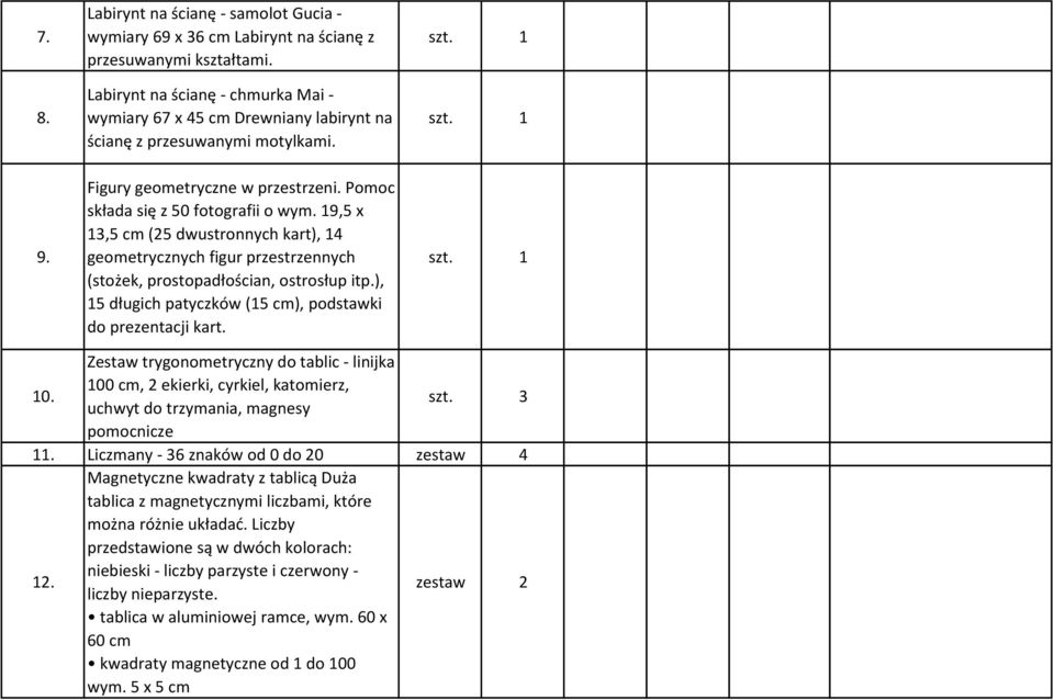 19,5 x 13,5 cm (25 dwustronnych kart), 14 geometrycznych figur przestrzennych (stożek, prostopadłościan, ostrosłup itp.), 15 długich patyczków (15 cm), podstawki do prezentacji kart. 10.