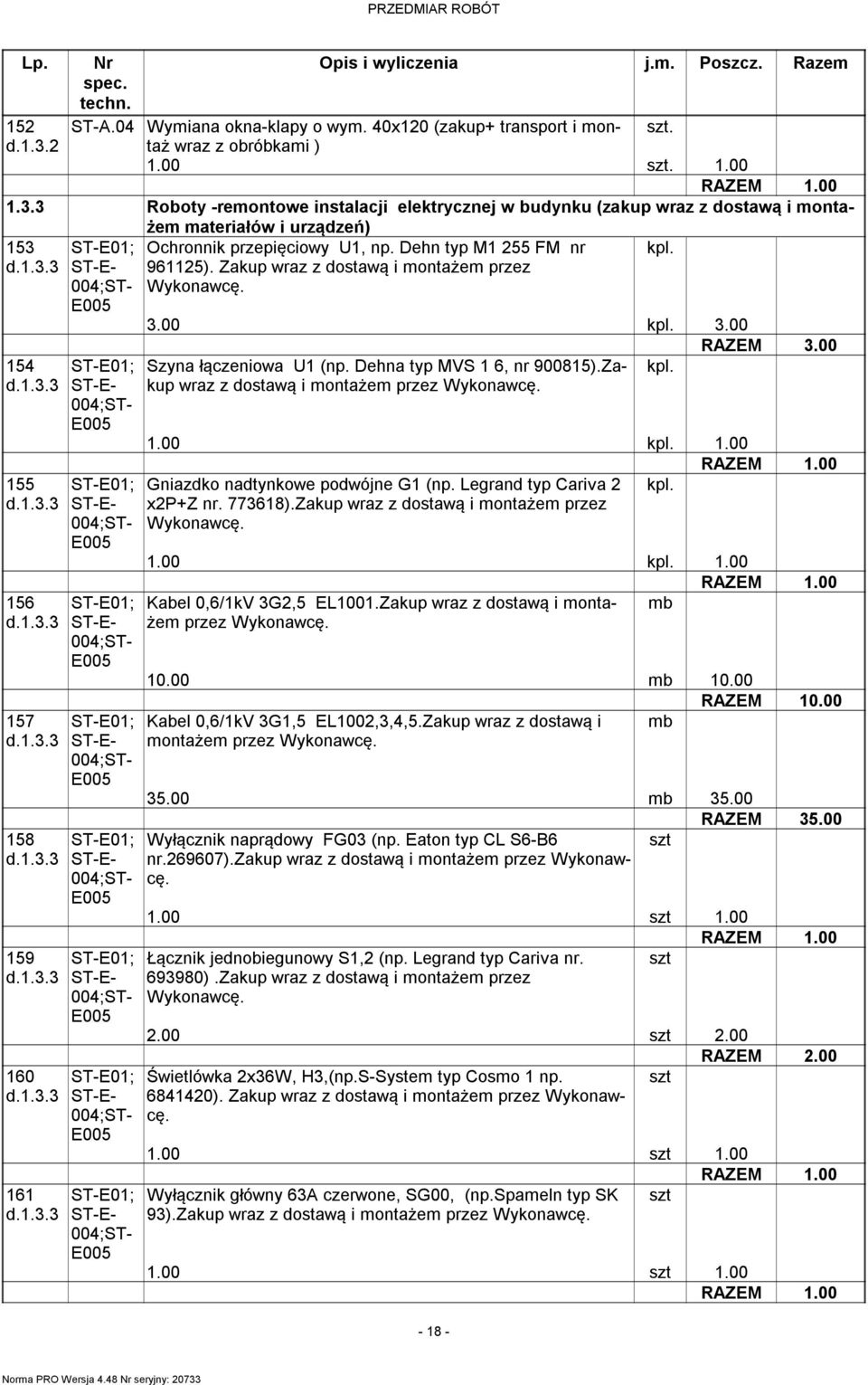 00 Gniazdko nadtynkowe podwójne G1 (np. Legrand typ Cariva 2 x2p+z nr. 773618).Zakup wraz z dostawą i montażem przez 1.00 1.00 Kabel 0,6/1kV 3G2,5 EL1001.Zakup wraz z dostawą i montażem przez mb 10.