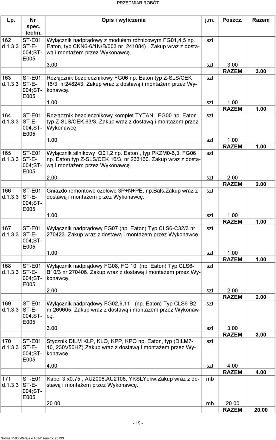 Zakup wraz z dostawą i montażem przez 1.00 1.00 Wyłącznik silnikowy Q01,2 np. Eaton, typ PKZM0-6,3. FG06 np. Eaton typ Z-SLS/CEK 16/3, nr 263160. Zakup wraz z dostawą i montażem przez 2.00 2.