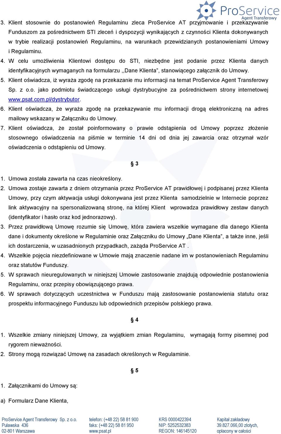 W celu umożliwienia Klientowi dostępu do STI, niezbędne jest podanie przez Klienta danych identyfikacyjnych wymaganych na formularzu,,dane Klienta, stanowiącego załącznik do Umowy. 5.