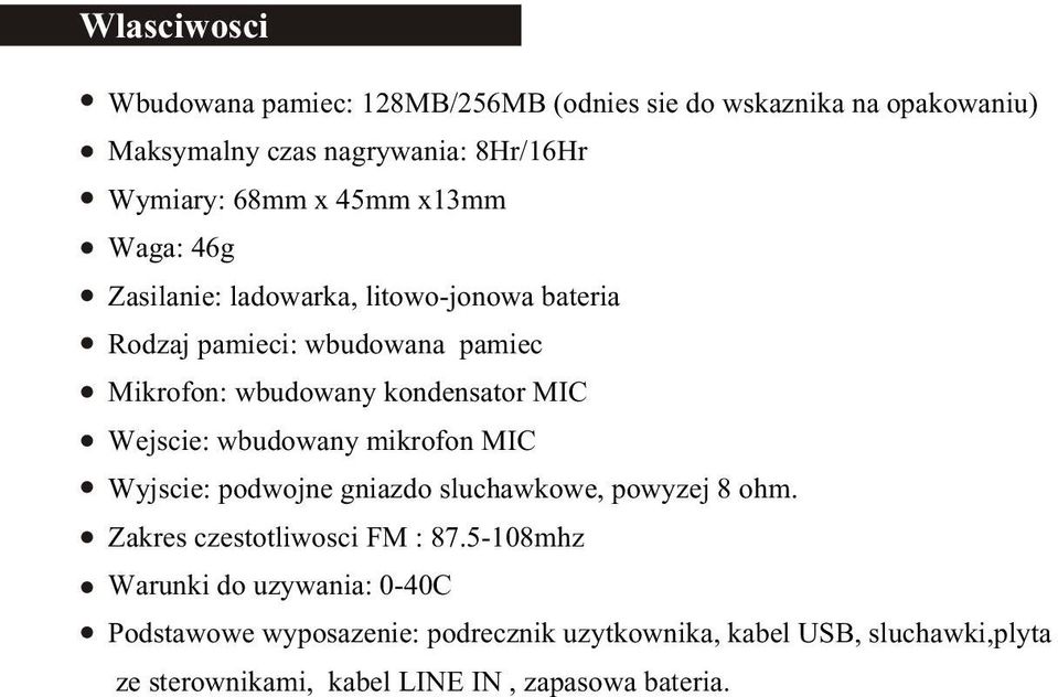 Wejscie: wbudowany mikrofon MIC Wyjscie: podwojne gniazdo sluchawkowe, powyzej 8 ohm. Zakres czestotliwosci FM : 87.