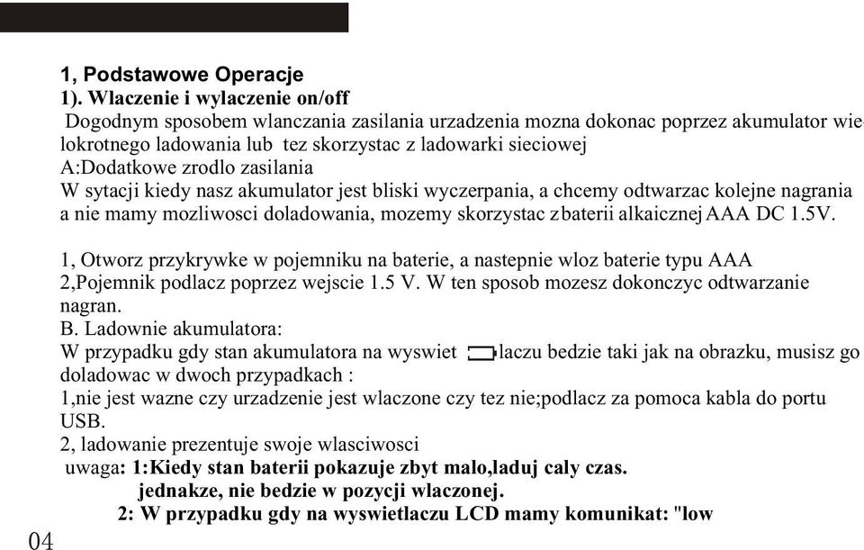 zasilania W sytacji kiedy nasz akumulator jest bliski wyczerpania, a chcemy odtwarzac kolejne nagrania a nie mamy mozliwosci doladowania, mozemy skorzystac z baterii alkaicznej AAA DC 1.5V.