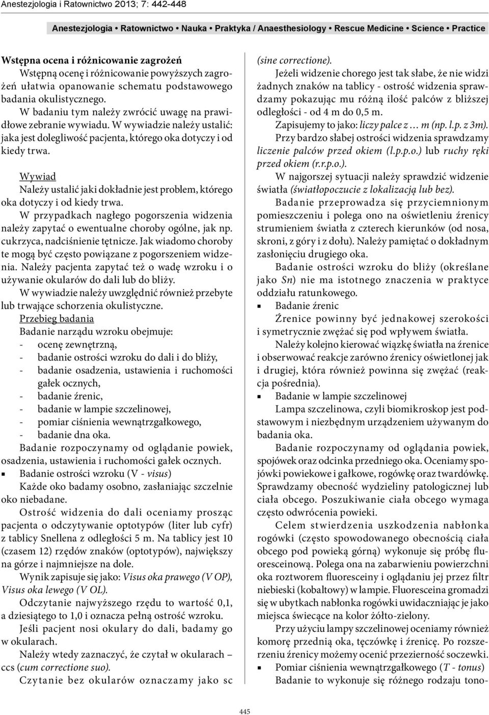 Wywiad Należy ustalić jaki dokładnie jest problem, którego oka dotyczy i od kiedy trwa. W przypadkach nagłego pogorszenia widzenia należy zapytać o ewentualne choroby ogólne, jak np.