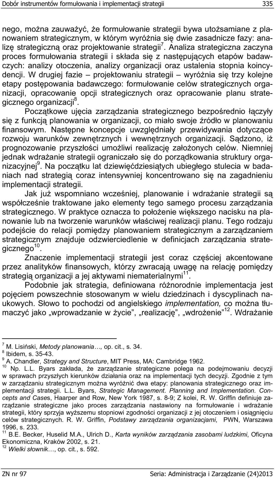 W drugiej fazie projektowaniu wyrónia si trzy kolejne etapy postpowania badawczego: formuowanie celów strategicznych organizacji, opracowanie opcji strategicznych oraz opracowanie planu