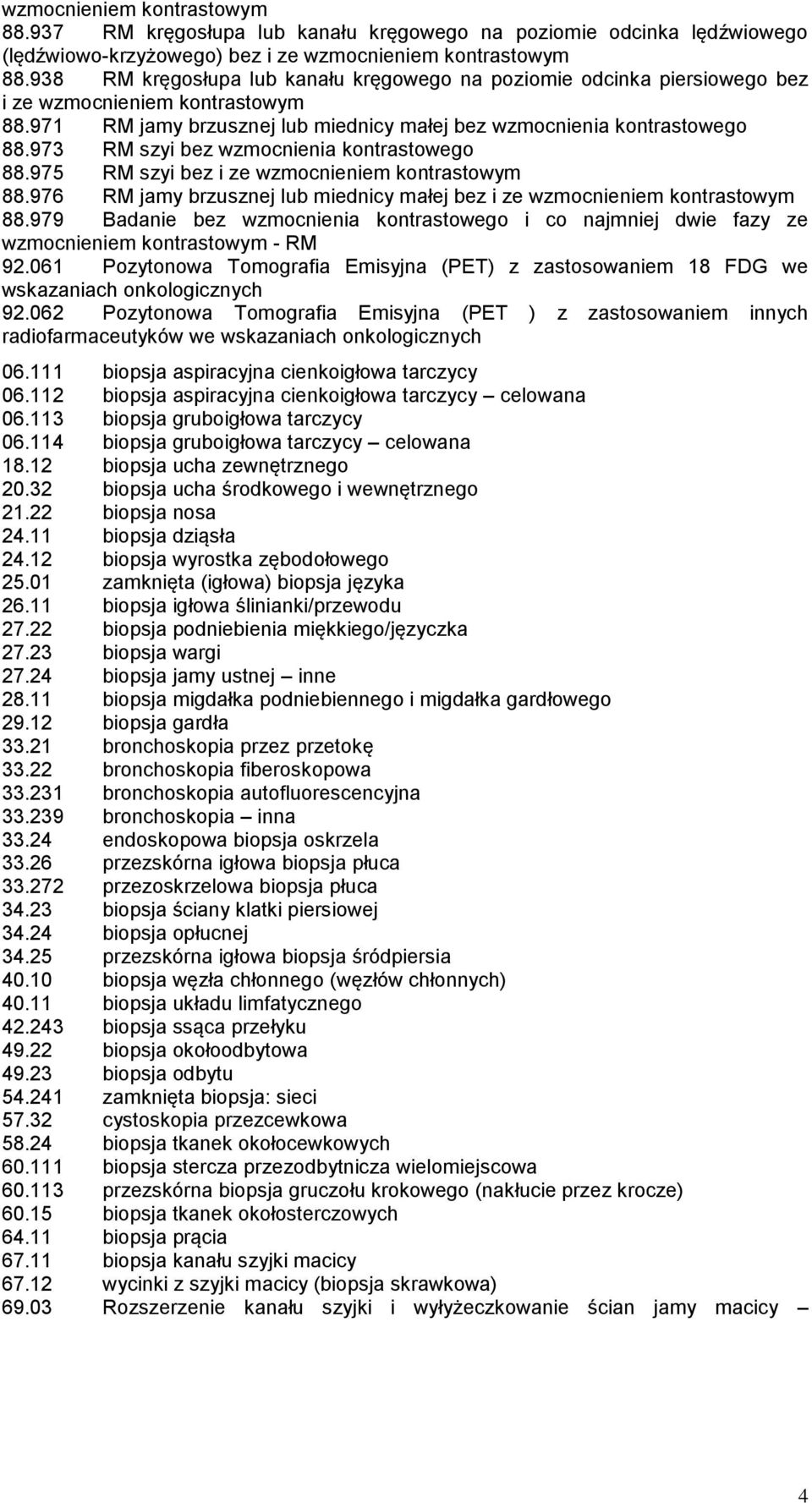 973 RM szyi bez wzmocnienia kontrastowego 88.975 RM szyi bez i ze wzmocnieniem kontrastowym 88.976 RM jamy brzusznej lub miednicy małej bez i ze wzmocnieniem kontrastowym 88.