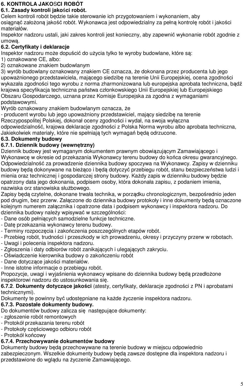 Certyfikaty i deklaracje Inspektor nadzoru może dopuścić do użycia tylko te wyroby budowlane, które są: 1) oznakowane CE, albo: 2) oznakowane znakiem budowlanym 3) wyrób budowlany oznakowany znakiem